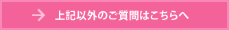 上記以外のご質問はこちらへ