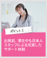 ポイント2　出発前、滞在中も日本人スタッフによる充実したサポート体制