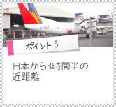 ポイント5　日本から3時間半の近距離